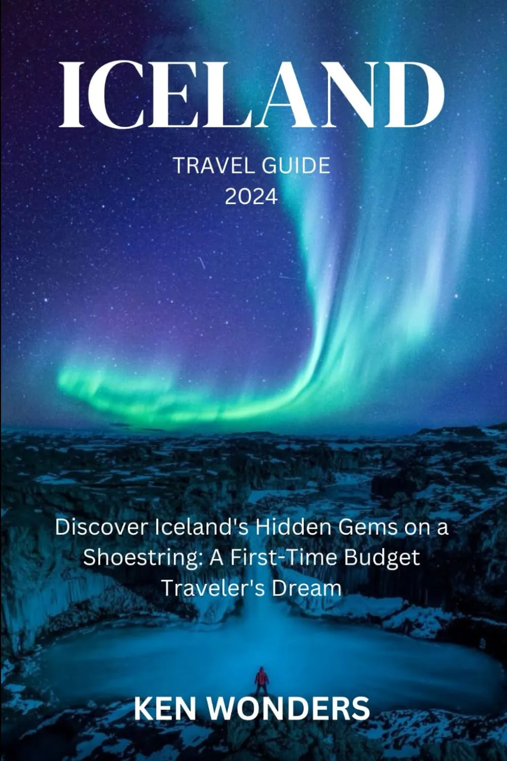 ICELAND TRAVEL GUIDE 2024: Discover Iceland's Hidden Gems on a Shoestring: A First-Time Budget Traveler's Dream Paperback – September 22, 2023